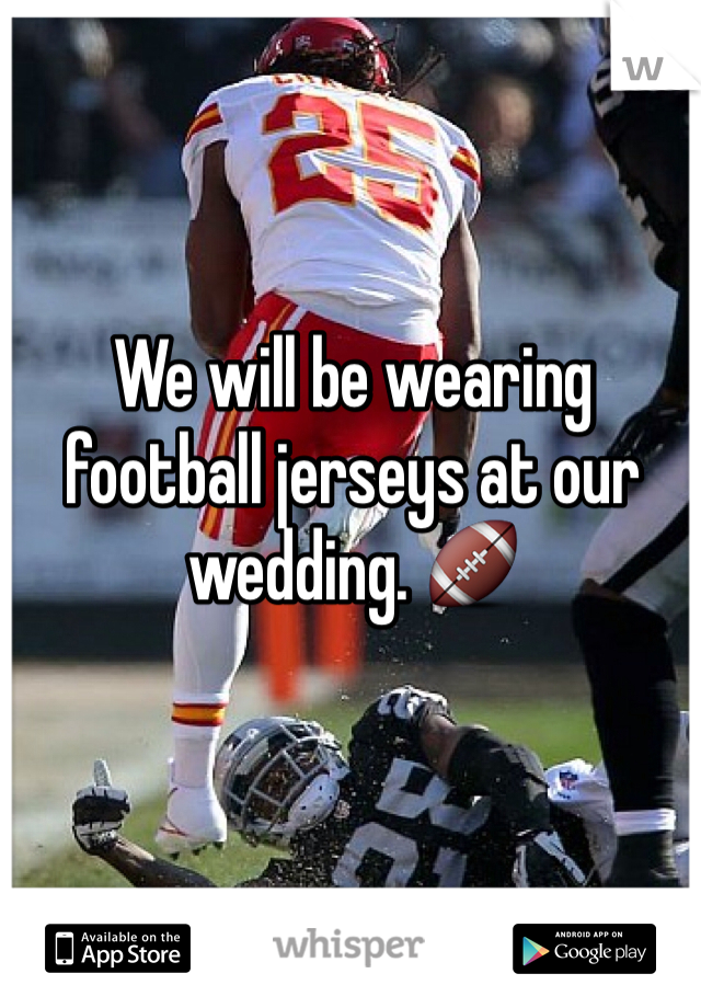 We will be wearing football jerseys at our wedding. 🏈