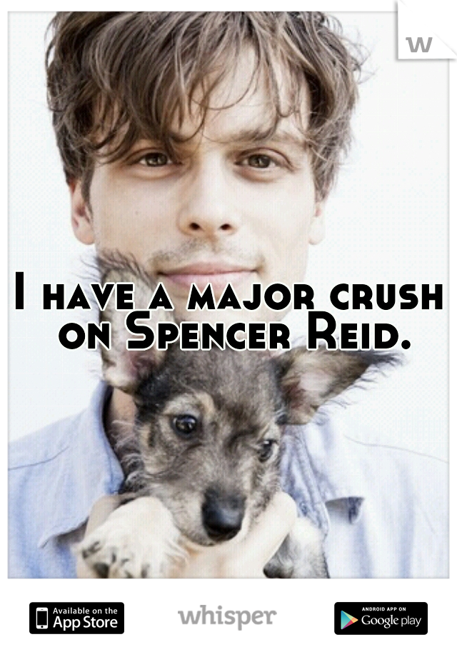 I have a major crush on Spencer Reid.