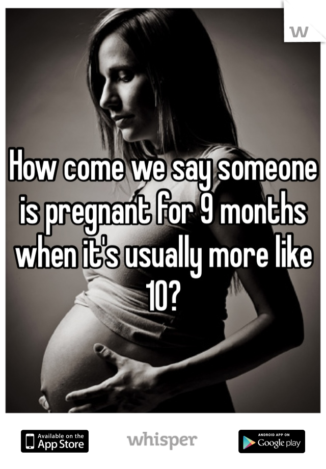 How come we say someone is pregnant for 9 months when it's usually more like 10?  