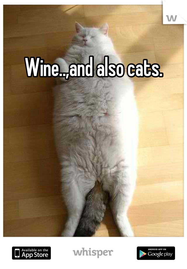 Wine..,and also cats.