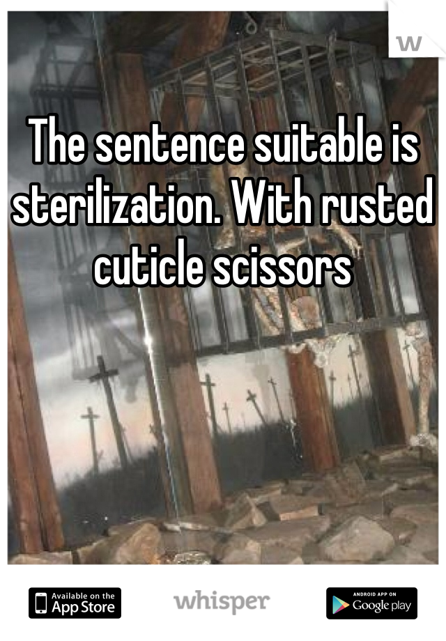The sentence suitable is sterilization. With rusted cuticle scissors