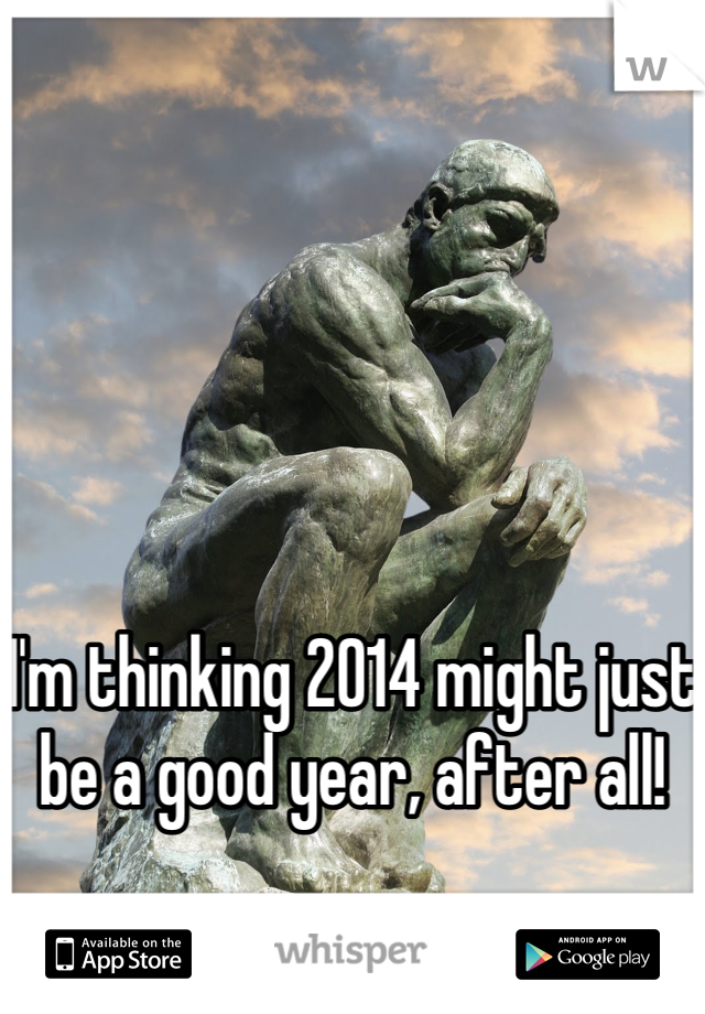 I'm thinking 2014 might just be a good year, after all!
