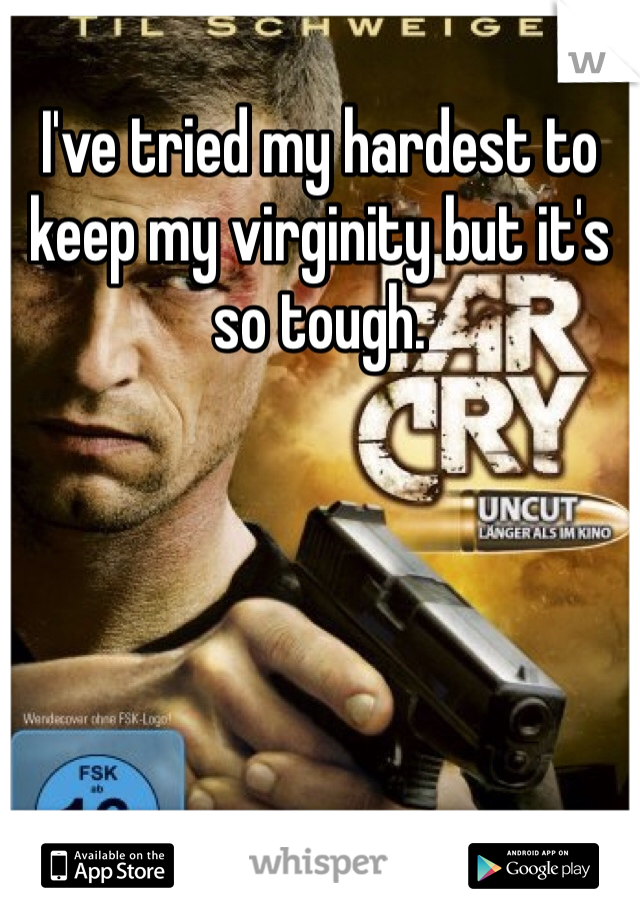 I've tried my hardest to keep my virginity but it's so tough.
