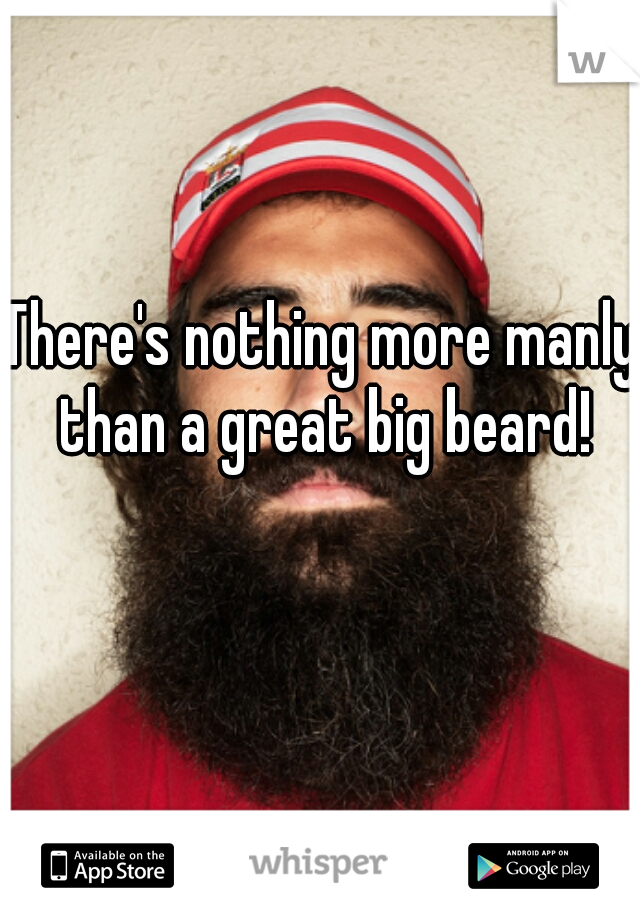 There's nothing more manly than a great big beard!