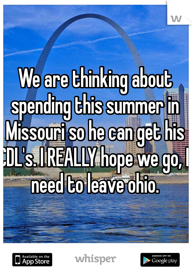 We are thinking about spending this summer in Missouri so he can get his CDL's. I REALLY hope we go, I need to leave ohio. 