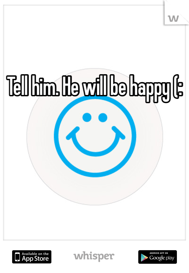 Tell him. He will be happy (: 