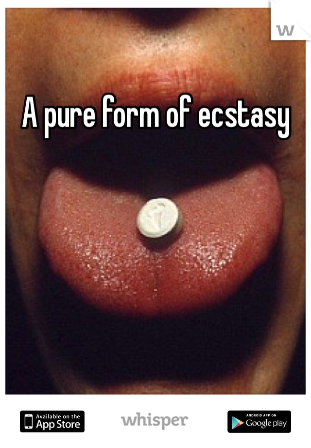 A pure form of ecstasy 