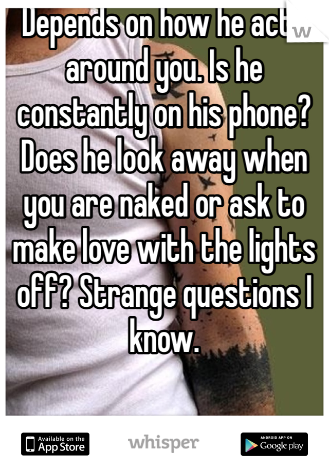 Depends on how he acts around you. Is he constantly on his phone? Does he look away when you are naked or ask to make love with the lights off? Strange questions I know.