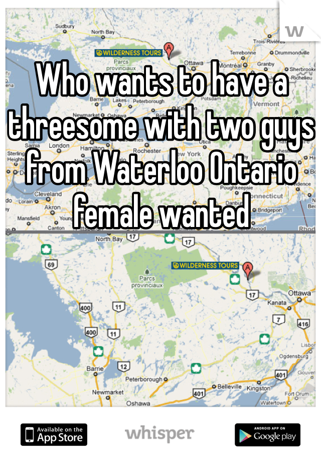 Who wants to have a threesome with two guys from Waterloo Ontario female wanted 
