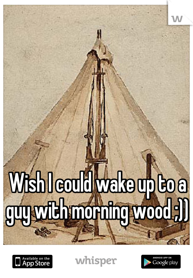 Wish I could wake up to a guy with morning wood ;))