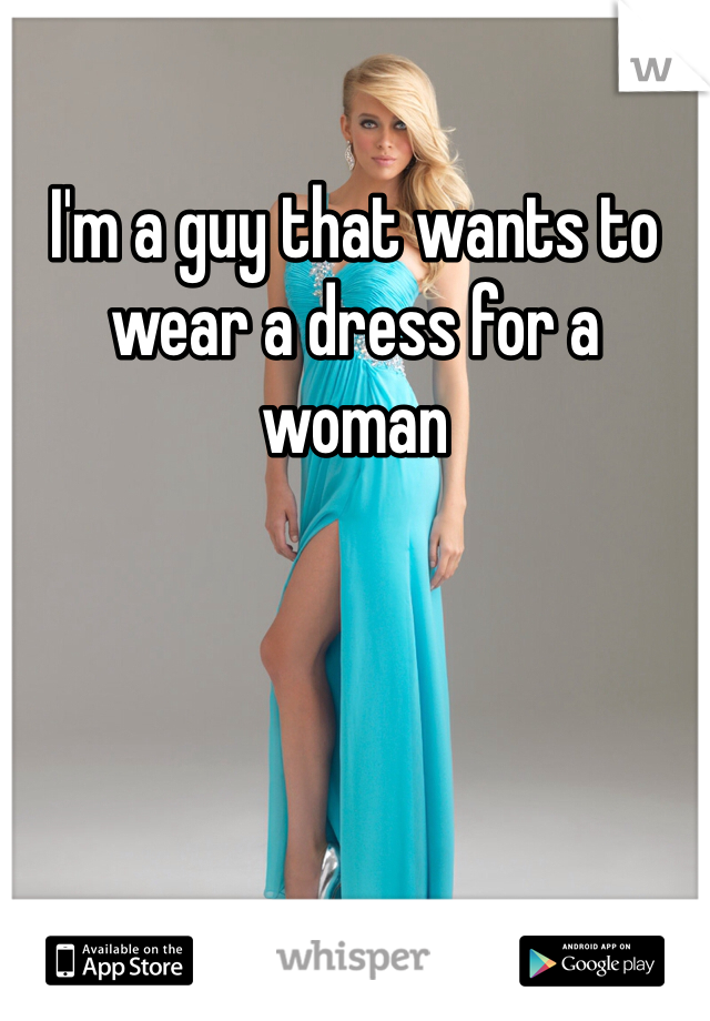 I'm a guy that wants to wear a dress for a woman