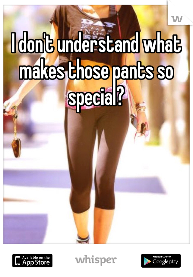I don't understand what makes those pants so special? 