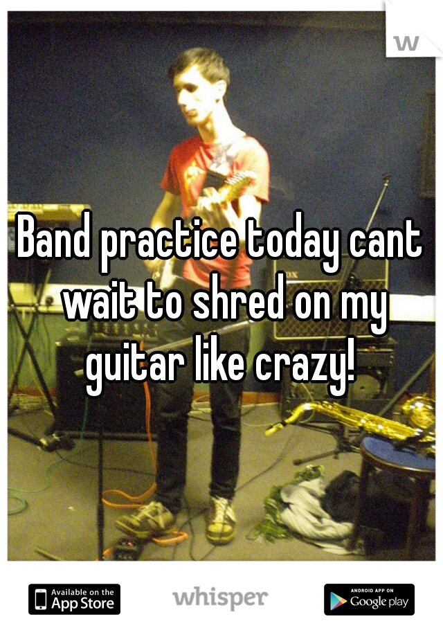 Band practice today cant wait to shred on my guitar like crazy! 