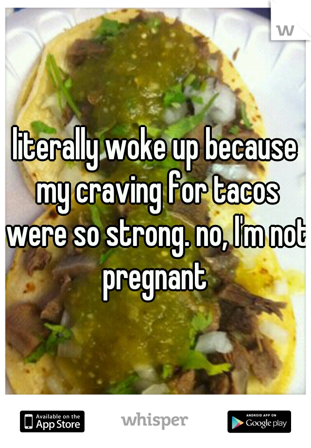 literally woke up because my craving for tacos were so strong. no, I'm not pregnant 
