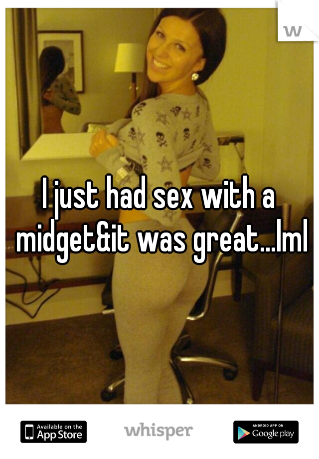 I just had sex with a midget&it was great...lml