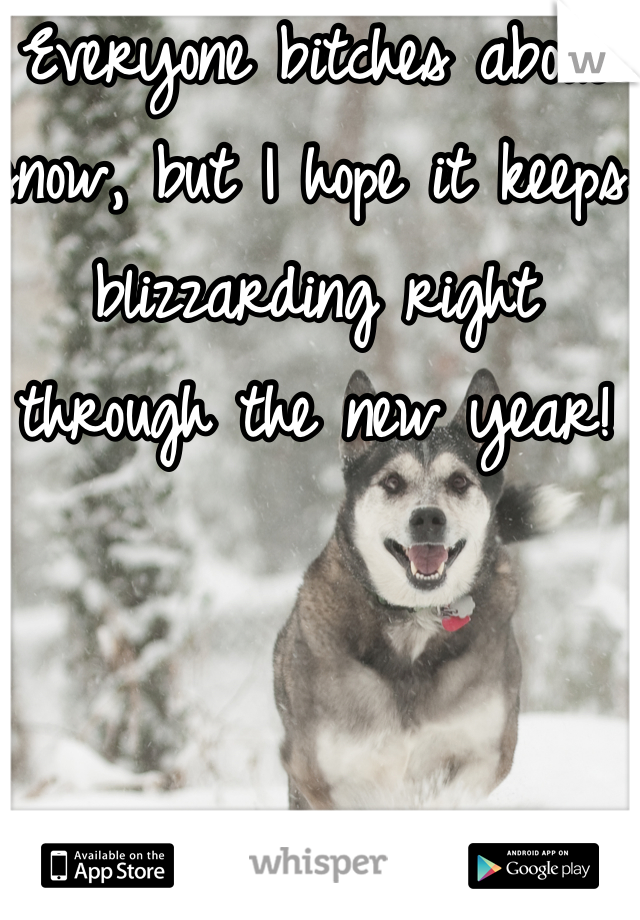 Everyone bitches about snow, but I hope it keeps blizzarding right through the new year!