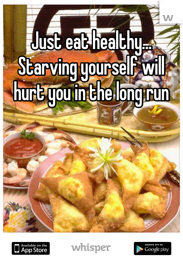 Just eat healthy... Starving yourself will hurt you in the long run