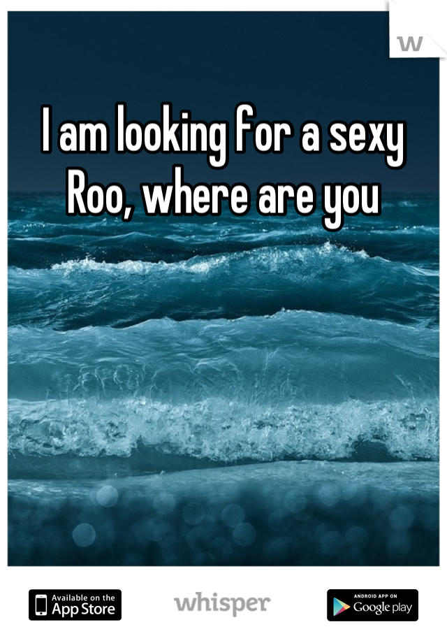 I am looking for a sexy Roo, where are you