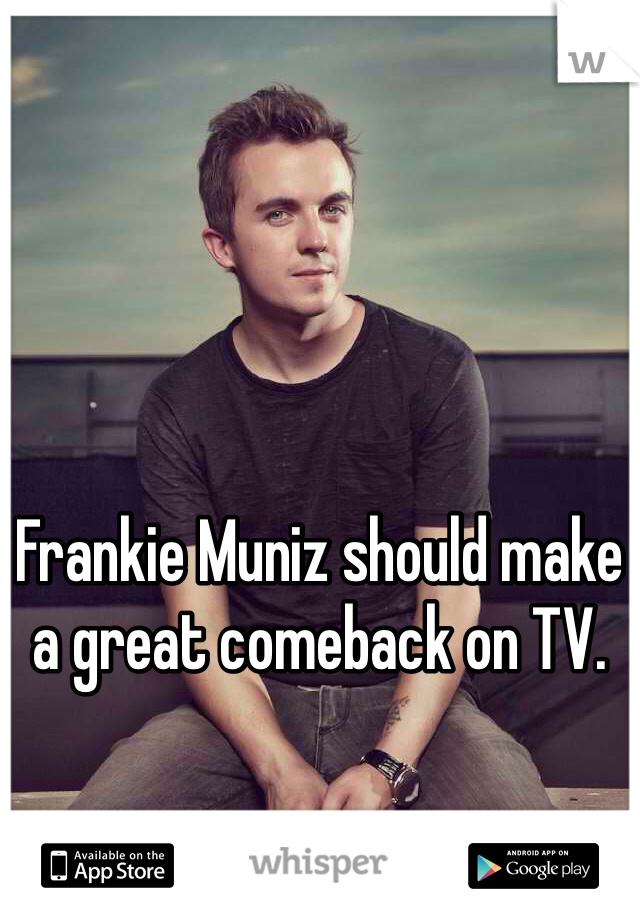 Frankie Muniz should make a great comeback on TV. 