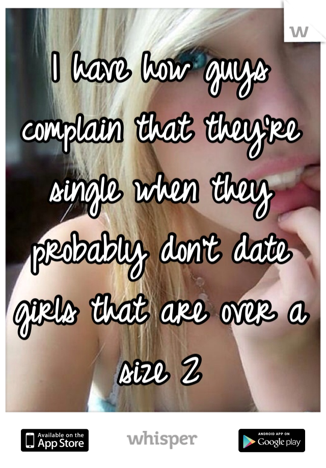 I have how guys complain that they're single when they probably don't date girls that are over a size 2