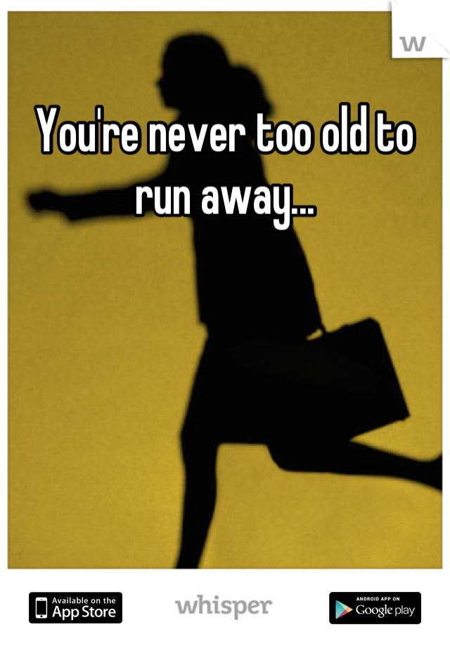 You're never too old to run away...