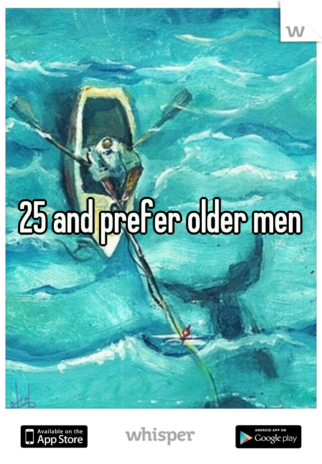 25 and prefer older men