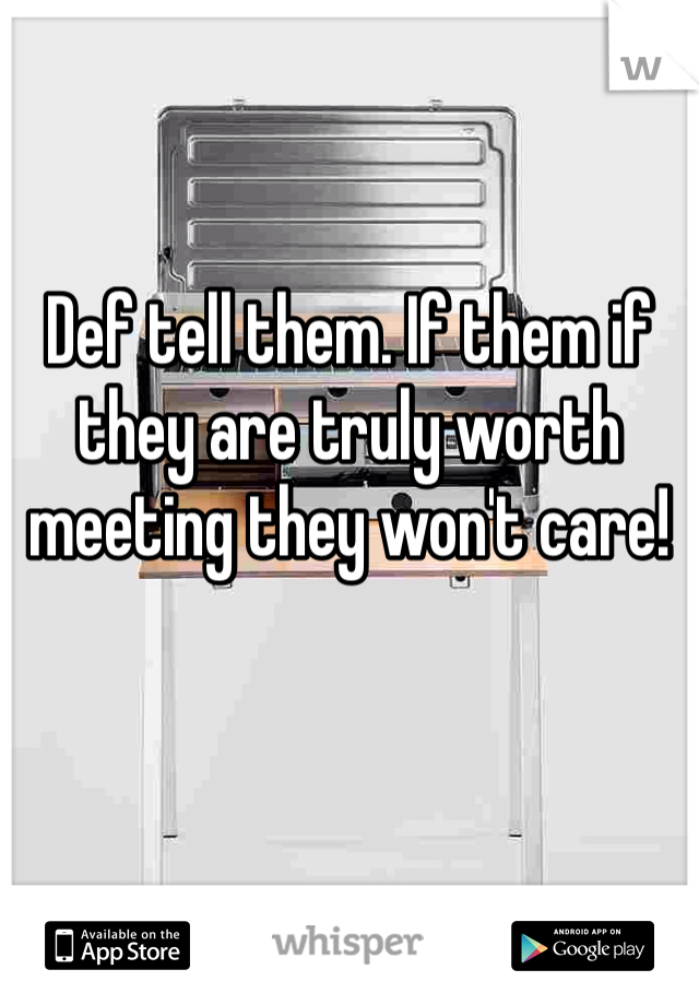 Def tell them. If them if they are truly worth meeting they won't care!