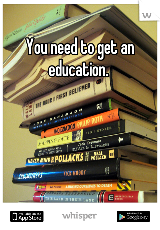 You need to get an education. 