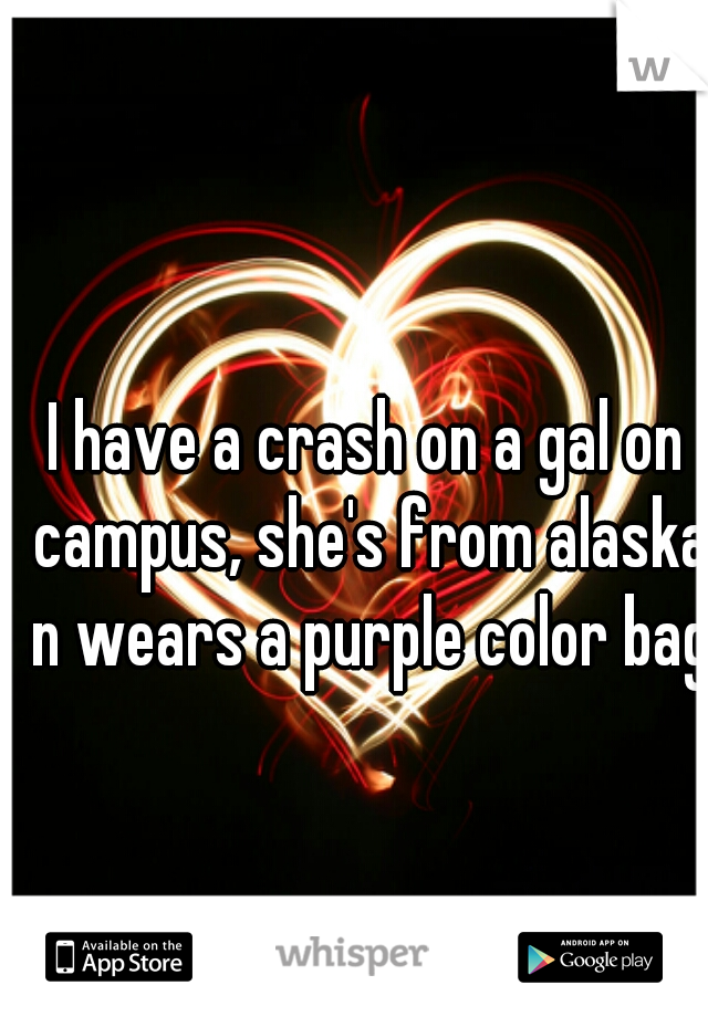 I have a crash on a gal on campus, she's from alaska n wears a purple color bag