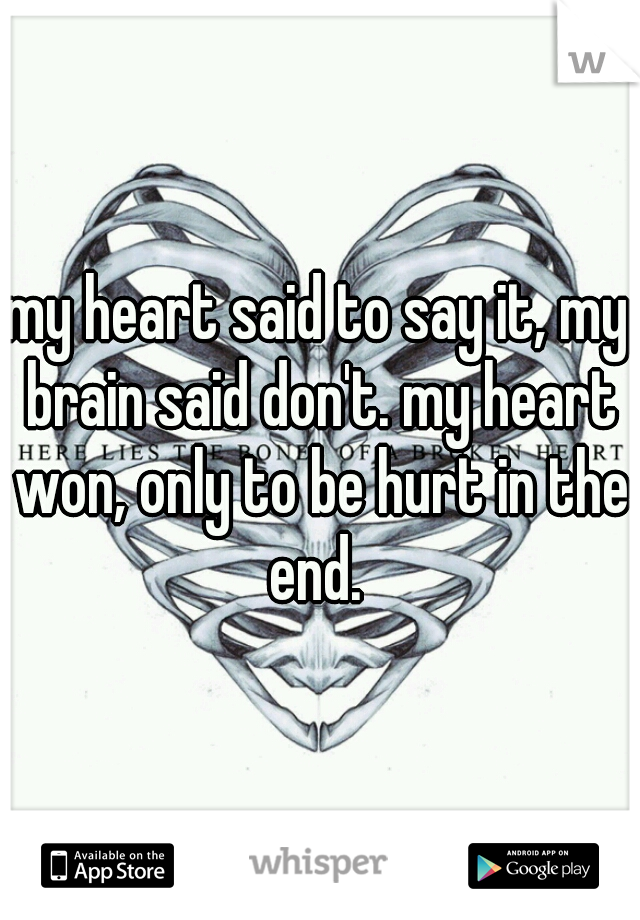 my heart said to say it, my brain said don't. my heart won, only to be hurt in the end. 