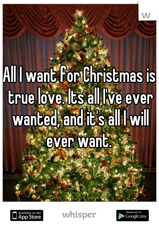 All I want for Christmas is true love. Its all I've ever wanted, and it's all I will ever want. 