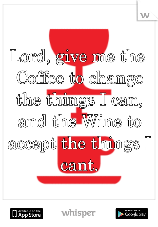 Lord, give me the Coffee to change the things I can, and the Wine to accept the things I cant.
