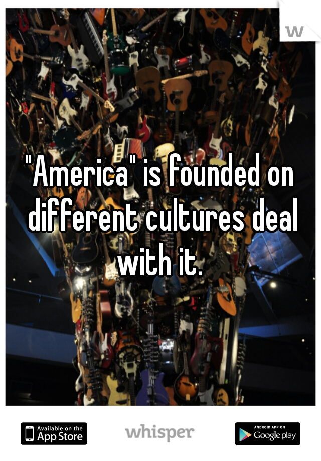 "America" is founded on different cultures deal with it. 