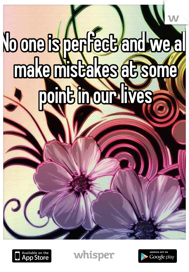 No one is perfect and we all make mistakes at some point in our lives 