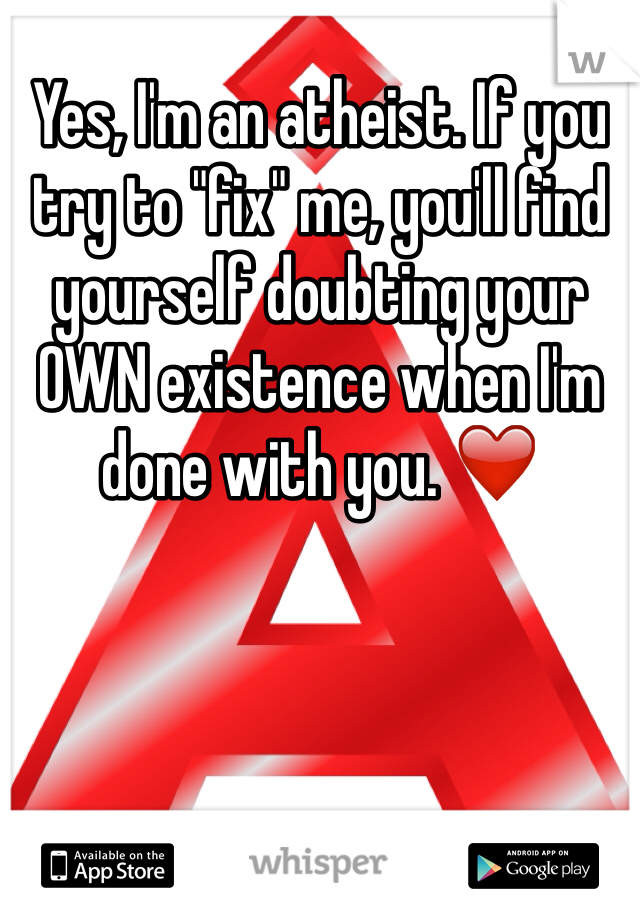 Yes, I'm an atheist. If you try to "fix" me, you'll find yourself doubting your OWN existence when I'm done with you. ❤️