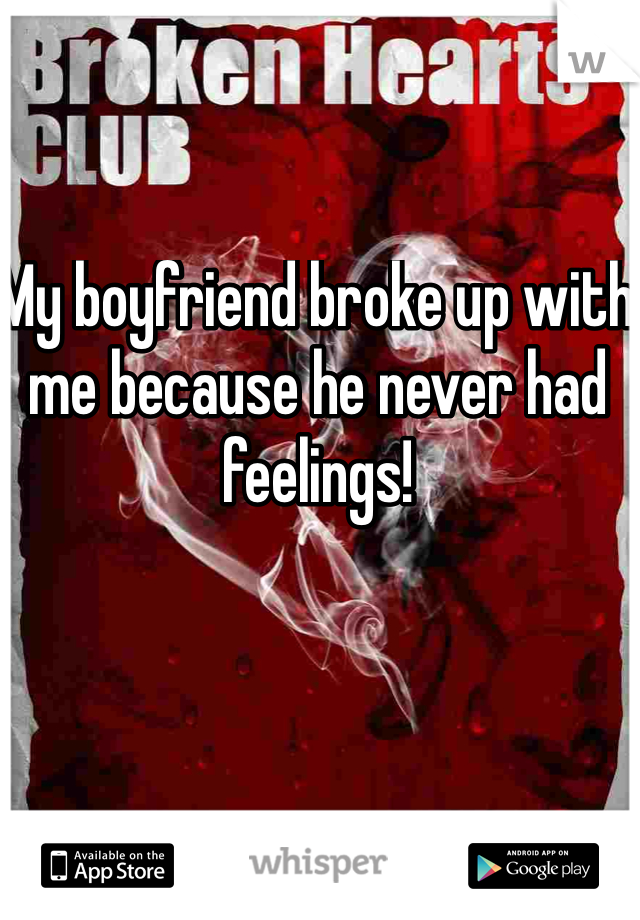 My boyfriend broke up with me because he never had feelings!  