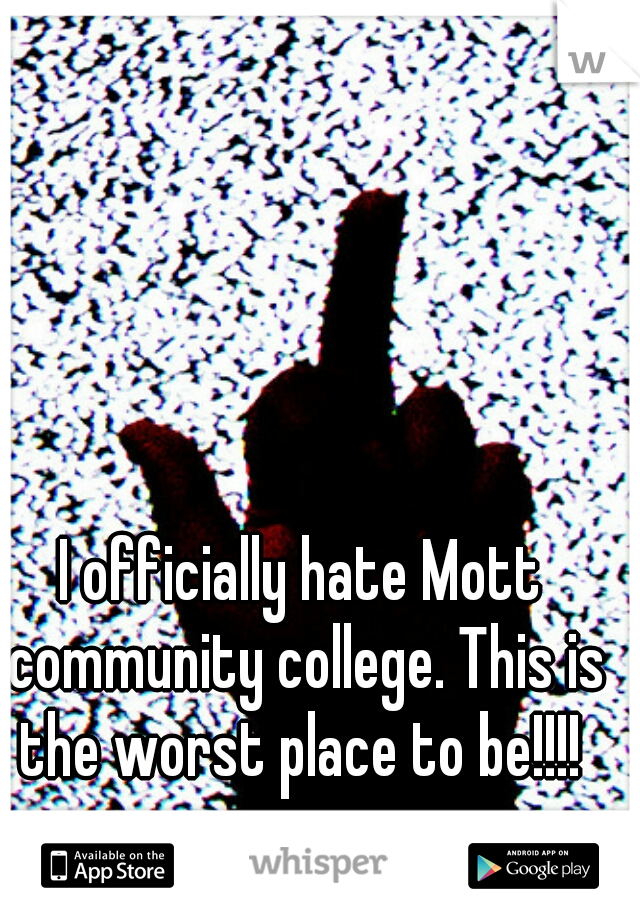 I officially hate Mott community college. This is the worst place to be!!!! 