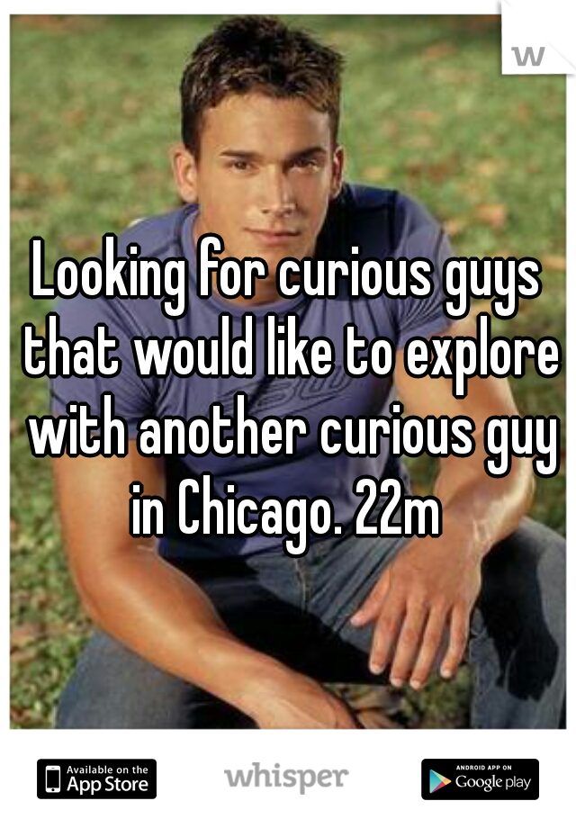 Looking for curious guys that would like to explore with another curious guy in Chicago. 22m 