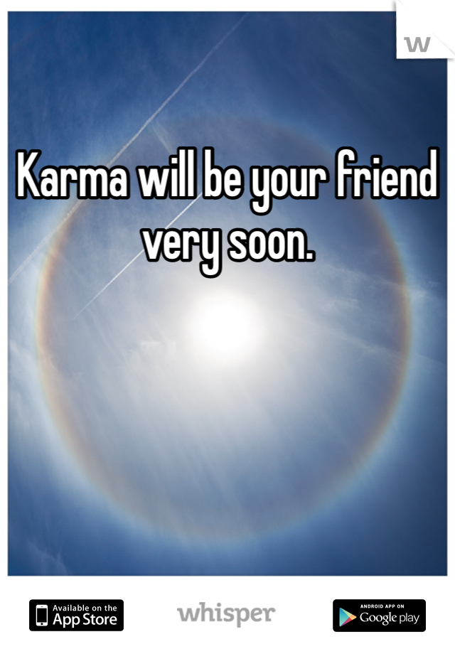 Karma will be your friend very soon. 