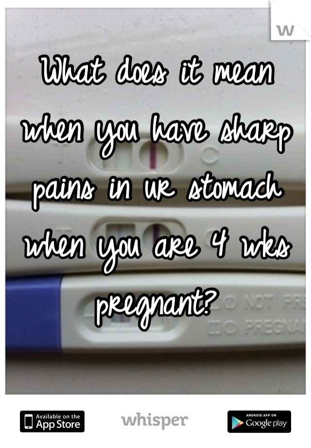 What does it mean when you have sharp pains in ur stomach when you are 4 wks pregnant?