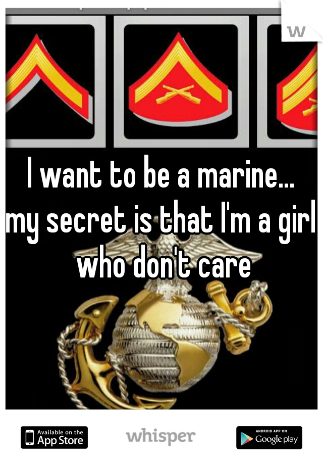 I want to be a marine...
my secret is that I'm a girl who don't care