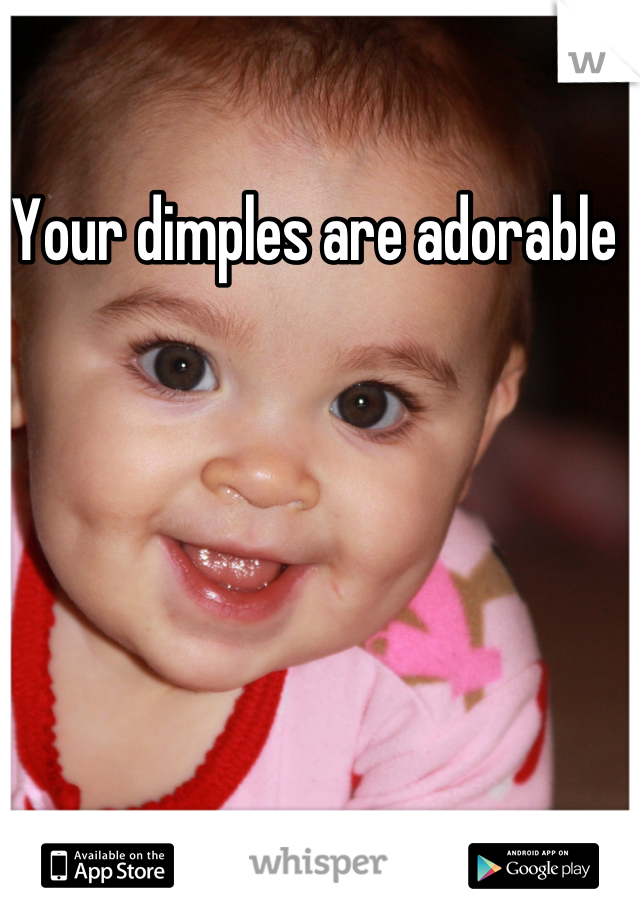 Your dimples are adorable 