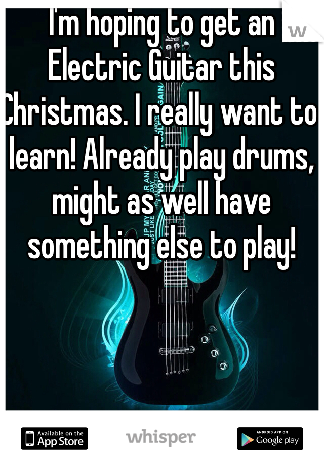 I'm hoping to get an Electric Guitar this Christmas. I really want to learn! Already play drums, might as well have something else to play!