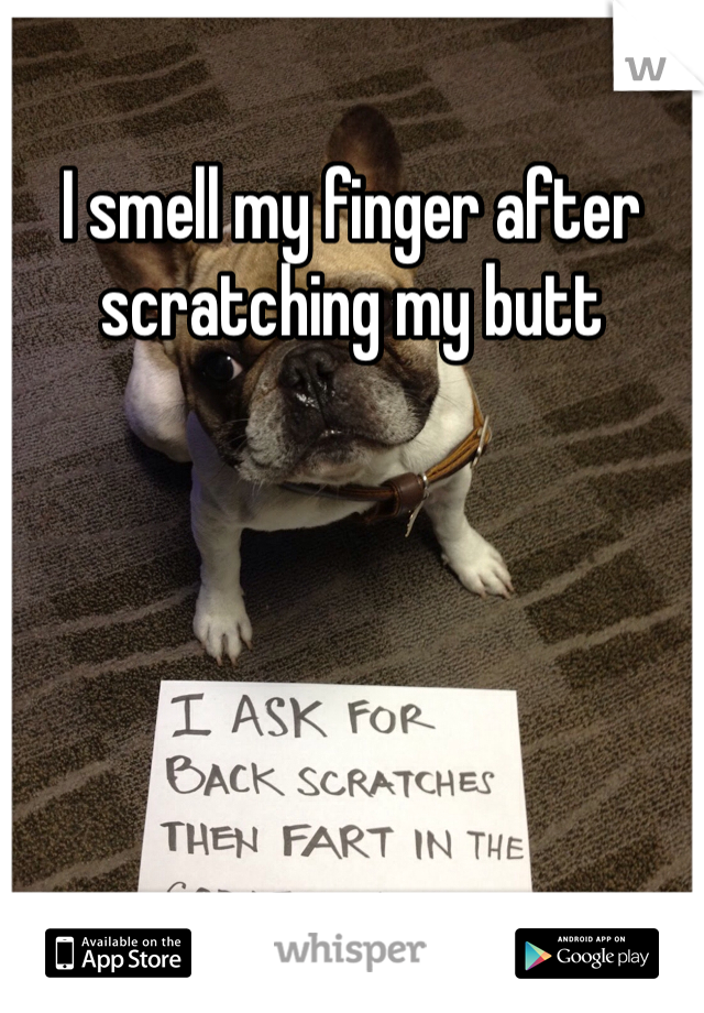 I smell my finger after scratching my butt 