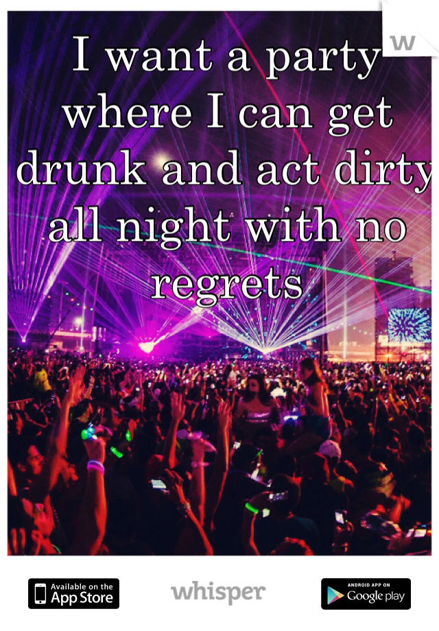 I want a party where I can get drunk and act dirty all night with no regrets