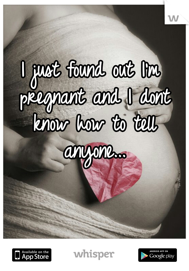 I just found out I'm pregnant and I dont know how to tell anyone...