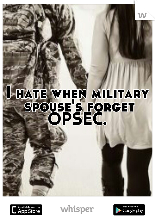 I hate when military spouse's forget OPSEC. 