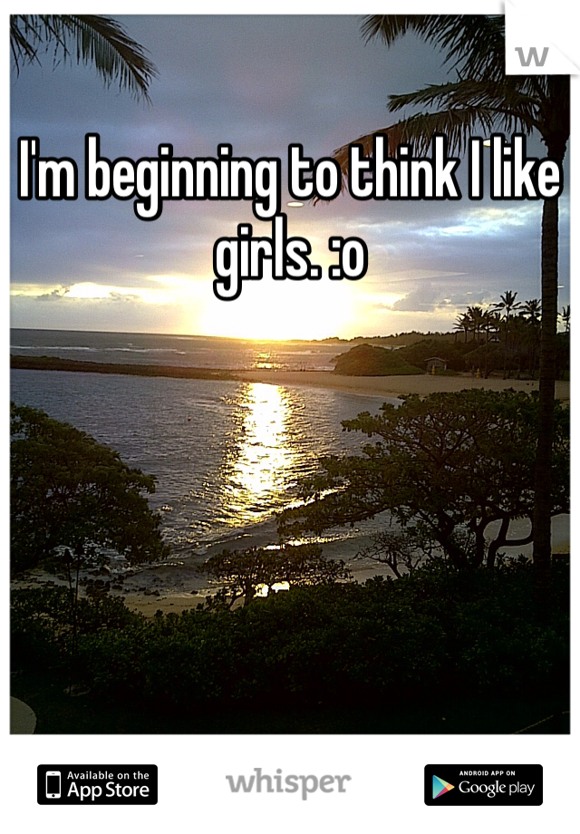 I'm beginning to think I like girls. :o