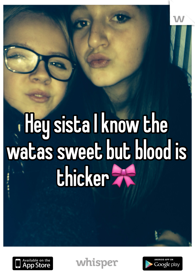 Hey sista I know the watas sweet but blood is thicker🎀