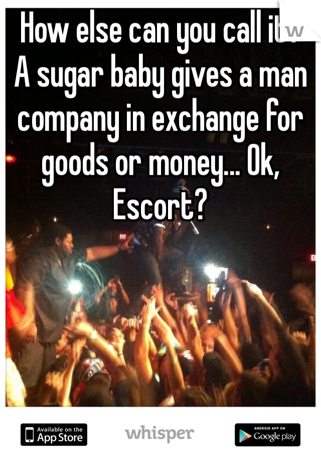 How else can you call it?
A sugar baby gives a man company in exchange for goods or money... Ok, Escort?